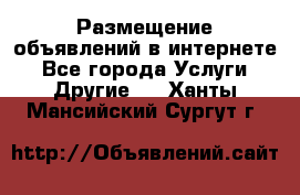 Размещение объявлений в интернете - Все города Услуги » Другие   . Ханты-Мансийский,Сургут г.